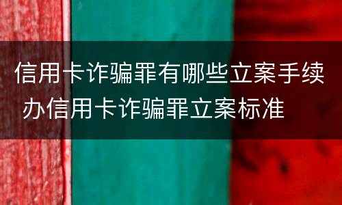 信用卡诈骗罪有哪些立案手续 办信用卡诈骗罪立案标准