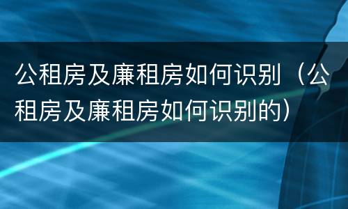 公租房及廉租房如何识别（公租房及廉租房如何识别的）