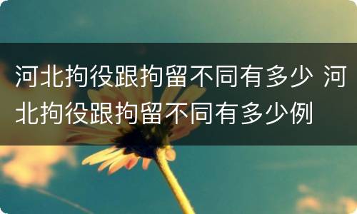 河北拘役跟拘留不同有多少 河北拘役跟拘留不同有多少例