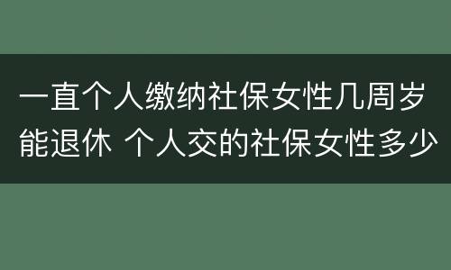 一直个人缴纳社保女性几周岁能退休 个人交的社保女性多少岁领退休金