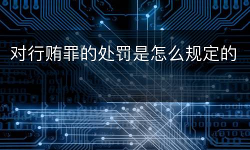 对行贿罪的处罚是怎么规定的