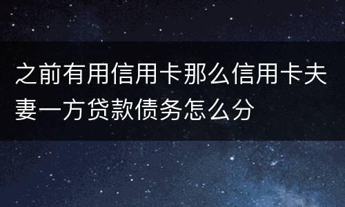 之前有用信用卡那么信用卡夫妻一方贷款债务怎么分