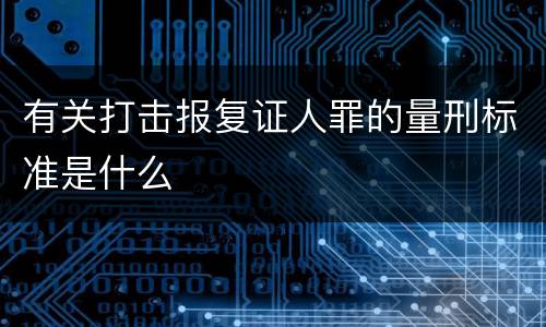 有关打击报复证人罪的量刑标准是什么