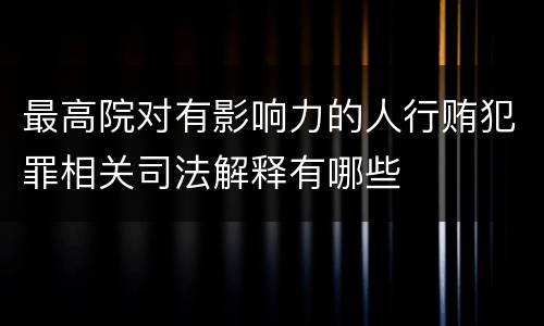 最高院对有影响力的人行贿犯罪相关司法解释有哪些
