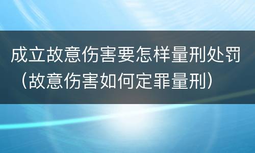 成立故意伤害要怎样量刑处罚（故意伤害如何定罪量刑）