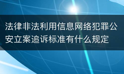 法律非法利用信息网络犯罪公安立案追诉标准有什么规定