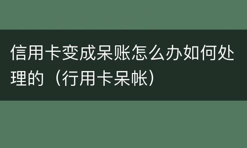 信用卡变成呆账怎么办如何处理的（行用卡呆帐）