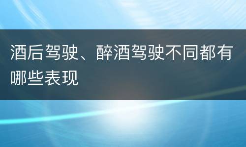 酒后驾驶、醉酒驾驶不同都有哪些表现