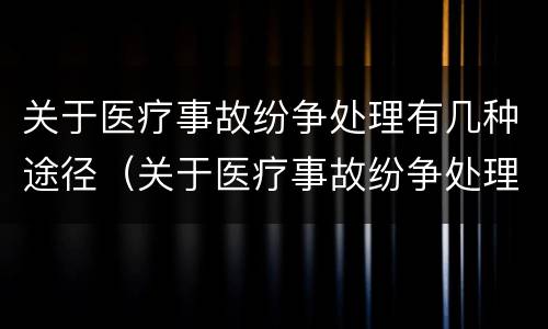 关于医疗事故纷争处理有几种途径（关于医疗事故纷争处理有几种途径）
