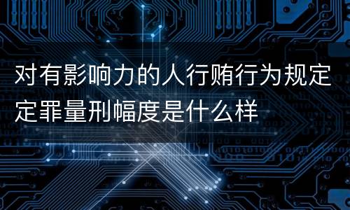 对有影响力的人行贿行为规定定罪量刑幅度是什么样