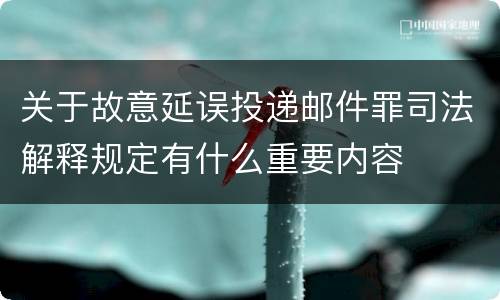 关于故意延误投递邮件罪司法解释规定有什么重要内容