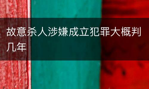 故意杀人涉嫌成立犯罪大概判几年