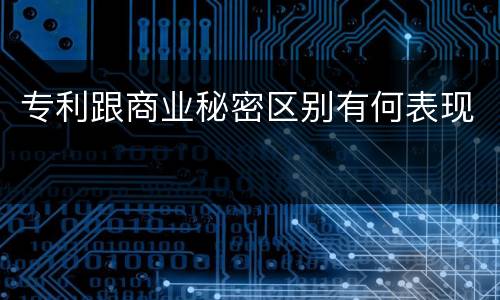 专利跟商业秘密区别有何表现