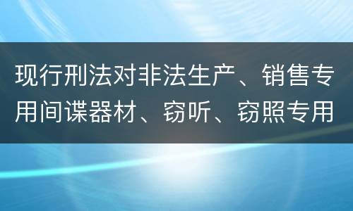 现行刑法对非法生产、销售专用间谍器材、窃听、窃照专用器材罪既遂的量刑标准