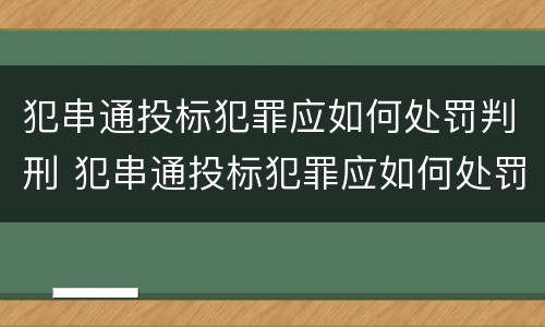 犯串通投标犯罪应如何处罚判刑 犯串通投标犯罪应如何处罚判刑人员
