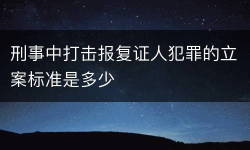 刑事中打击报复证人犯罪的立案标准是多少