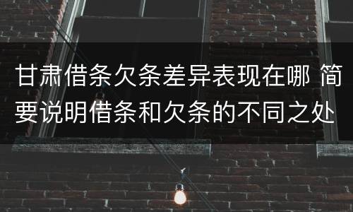 甘肃借条欠条差异表现在哪 简要说明借条和欠条的不同之处