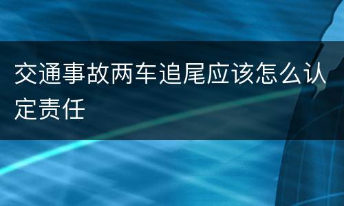 交通事故两车追尾应该怎么认定责任