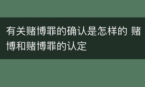 有关赌博罪的确认是怎样的 赌博和赌博罪的认定