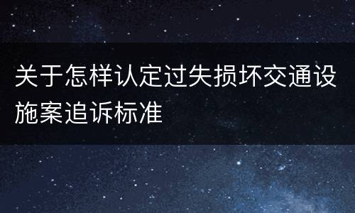 关于怎样认定过失损坏交通设施案追诉标准