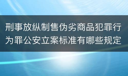刑事放纵制售伪劣商品犯罪行为罪公安立案标准有哪些规定
