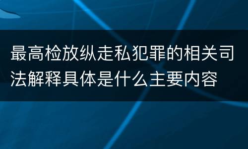 最高检放纵走私犯罪的相关司法解释具体是什么主要内容
