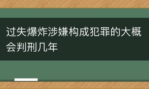 过失爆炸涉嫌构成犯罪的大概会判刑几年