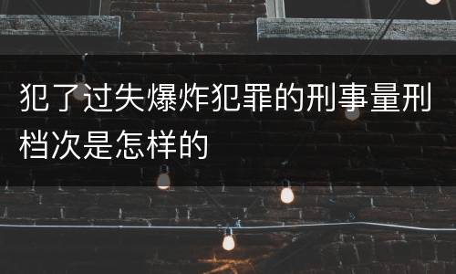 犯了过失爆炸犯罪的刑事量刑档次是怎样的