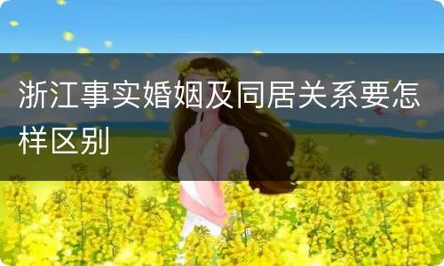浙江事实婚姻及同居关系要怎样区别