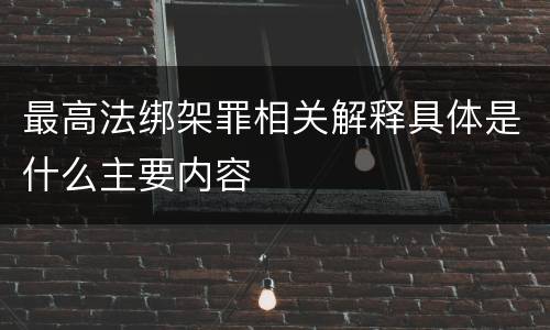 最高法绑架罪相关解释具体是什么主要内容