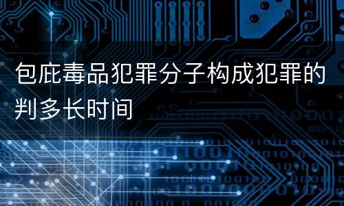 包庇毒品犯罪分子构成犯罪的判多长时间