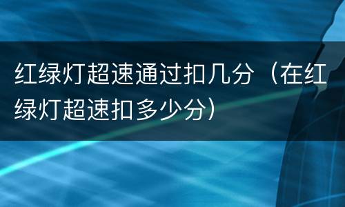 红绿灯超速通过扣几分（在红绿灯超速扣多少分）