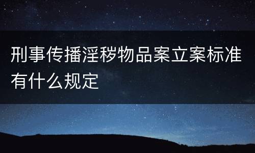 刑事传播淫秽物品案立案标准有什么规定