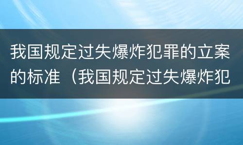 我国规定过失爆炸犯罪的立案的标准（我国规定过失爆炸犯罪的立案的标准为）