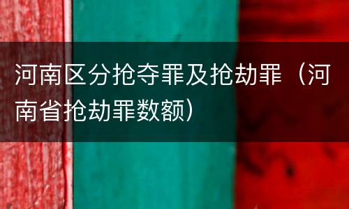 河南区分抢夺罪及抢劫罪（河南省抢劫罪数额）