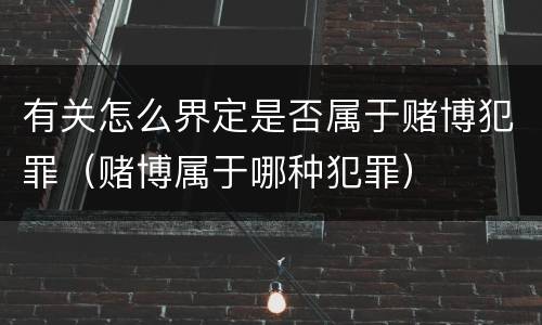 有关怎么界定是否属于赌博犯罪（赌博属于哪种犯罪）