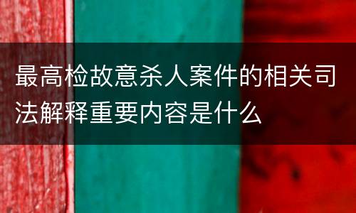 最高检故意杀人案件的相关司法解释重要内容是什么