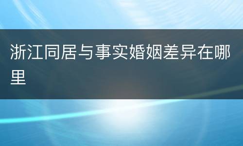 浙江同居与事实婚姻差异在哪里