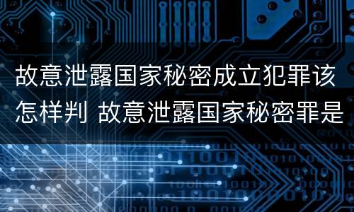 故意泄露国家秘密成立犯罪该怎样判 故意泄露国家秘密罪是结果犯吗