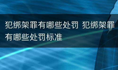 犯绑架罪有哪些处罚 犯绑架罪有哪些处罚标准