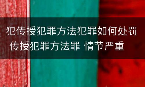 犯传授犯罪方法犯罪如何处罚 传授犯罪方法罪 情节严重