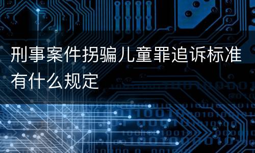 刑事案件拐骗儿童罪追诉标准有什么规定