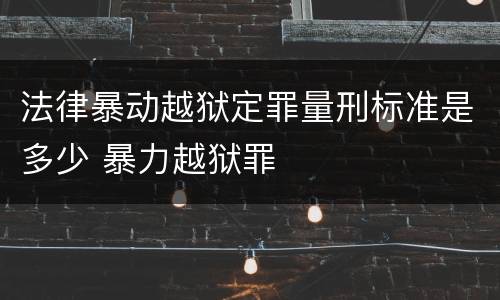 法律暴动越狱定罪量刑标准是多少 暴力越狱罪