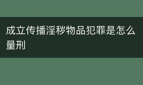 成立传播淫秽物品犯罪是怎么量刑