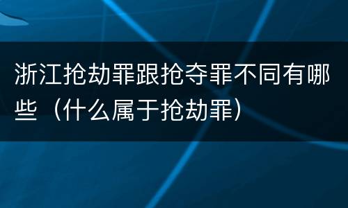 浙江抢劫罪跟抢夺罪不同有哪些（什么属于抢劫罪）