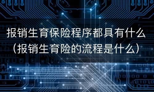 报销生育保险程序都具有什么（报销生育险的流程是什么）