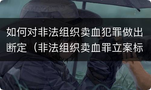 如何对非法组织卖血犯罪做出断定（非法组织卖血罪立案标准）