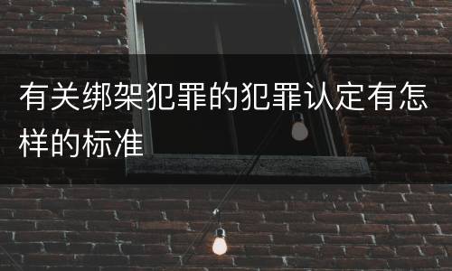 有关绑架犯罪的犯罪认定有怎样的标准