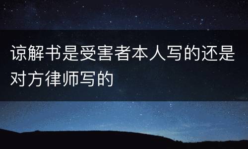谅解书是受害者本人写的还是对方律师写的