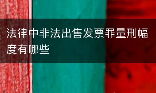 法律中非法出售发票罪量刑幅度有哪些